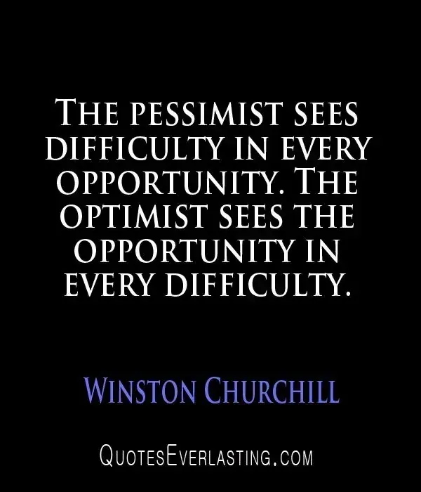 The pessimist sees difficulty in every opportunity. The optimist sees opportunity in every difficulty.